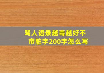 骂人语录越毒越好不带脏字200字怎么写