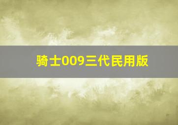 骑士009三代民用版