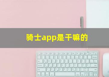 骑士app是干嘛的