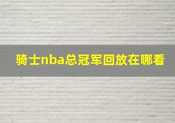 骑士nba总冠军回放在哪看