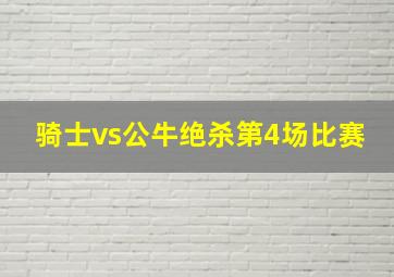 骑士vs公牛绝杀第4场比赛