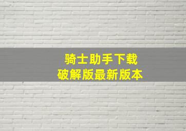 骑士助手下载破解版最新版本