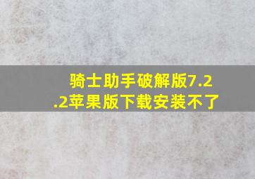 骑士助手破解版7.2.2苹果版下载安装不了