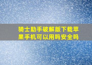 骑士助手破解版下载苹果手机可以用吗安全吗