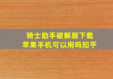 骑士助手破解版下载苹果手机可以用吗知乎