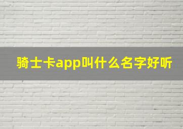 骑士卡app叫什么名字好听