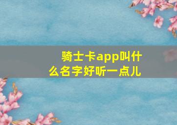 骑士卡app叫什么名字好听一点儿