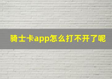 骑士卡app怎么打不开了呢