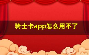 骑士卡app怎么用不了