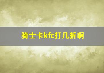 骑士卡kfc打几折啊