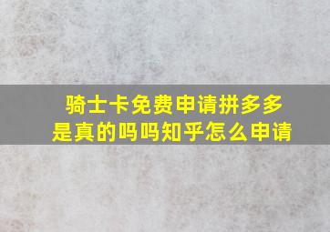 骑士卡免费申请拼多多是真的吗吗知乎怎么申请