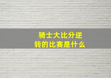 骑士大比分逆转的比赛是什么