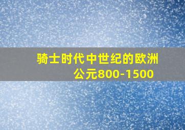 骑士时代中世纪的欧洲公元800-1500