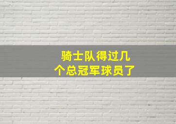 骑士队得过几个总冠军球员了