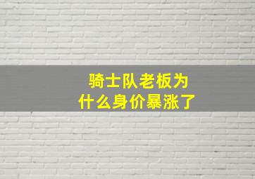 骑士队老板为什么身价暴涨了