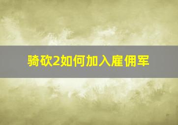 骑砍2如何加入雇佣军