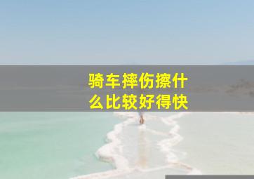 骑车摔伤擦什么比较好得快