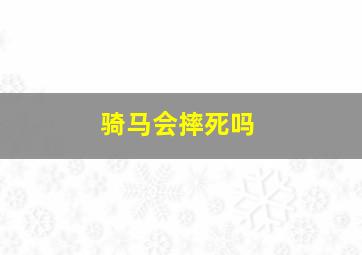 骑马会摔死吗