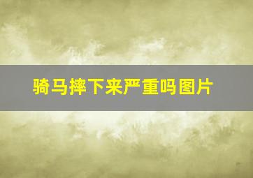 骑马摔下来严重吗图片