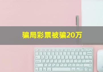 骗局彩票被骗20万