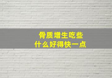 骨质增生吃些什么好得快一点