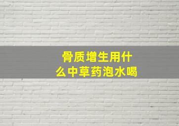 骨质增生用什么中草药泡水喝