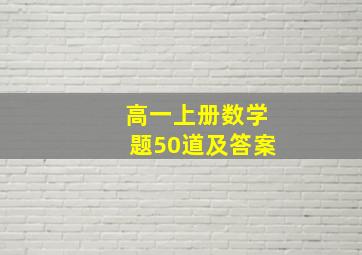 高一上册数学题50道及答案