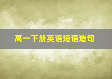 高一下册英语短语造句