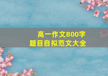 高一作文800字题目自拟范文大全