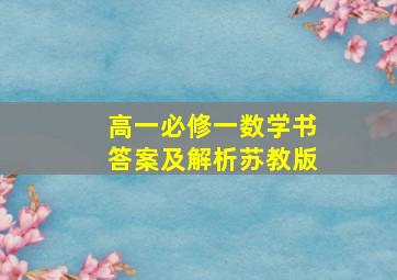 高一必修一数学书答案及解析苏教版