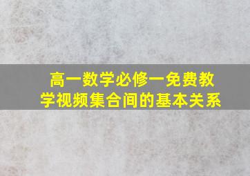 高一数学必修一免费教学视频集合间的基本关系