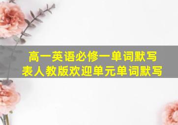 高一英语必修一单词默写表人教版欢迎单元单词默写