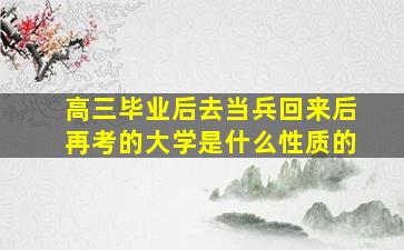 高三毕业后去当兵回来后再考的大学是什么性质的