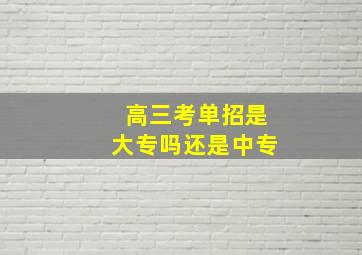 高三考单招是大专吗还是中专