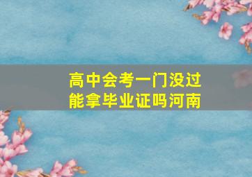 高中会考一门没过能拿毕业证吗河南