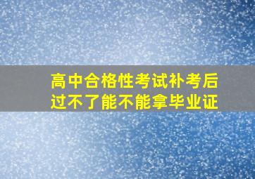 高中合格性考试补考后过不了能不能拿毕业证