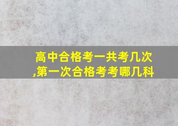 高中合格考一共考几次,第一次合格考考哪几科