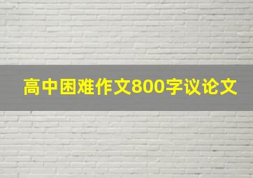 高中困难作文800字议论文