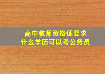 高中教师资格证要求什么学历可以考公务员