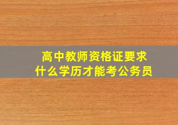 高中教师资格证要求什么学历才能考公务员