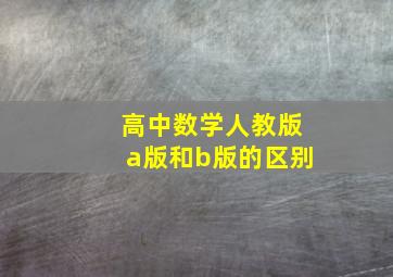 高中数学人教版a版和b版的区别