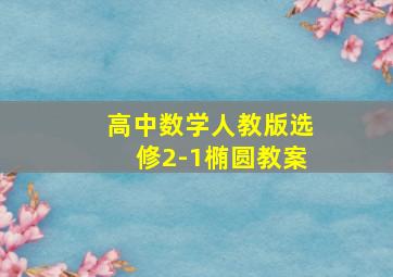 高中数学人教版选修2-1椭圆教案