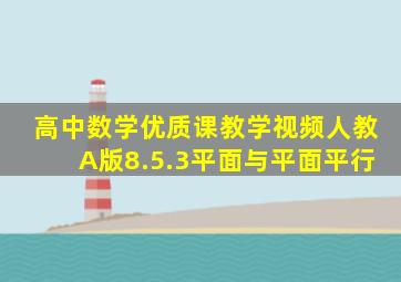 高中数学优质课教学视频人教A版8.5.3平面与平面平行