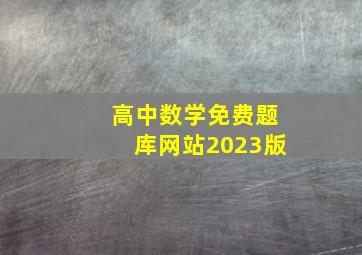 高中数学免费题库网站2023版