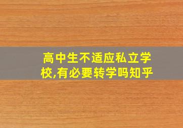 高中生不适应私立学校,有必要转学吗知乎