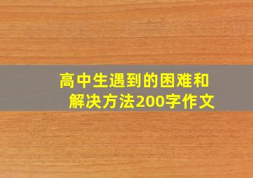 高中生遇到的困难和解决方法200字作文