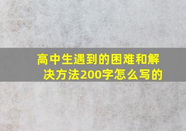 高中生遇到的困难和解决方法200字怎么写的