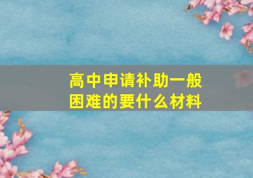 高中申请补助一般困难的要什么材料