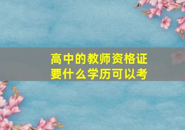 高中的教师资格证要什么学历可以考