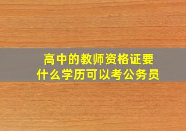 高中的教师资格证要什么学历可以考公务员